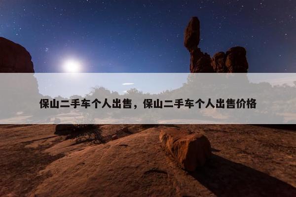 保山二手车个人出售，保山二手车个人出售价格