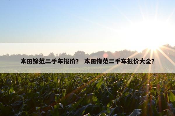 本田锋范二手车报价？ 本田锋范二手车报价大全？