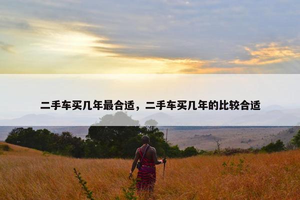 二手车买几年最合适，二手车买几年的比较合适