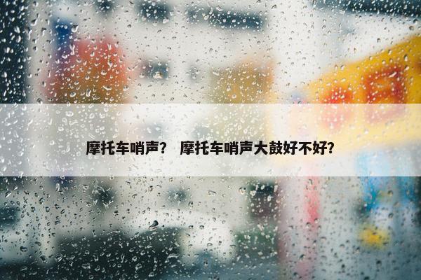 摩托车哨声？ 摩托车哨声大鼓好不好？