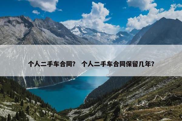 个人二手车合同？ 个人二手车合同保留几年？