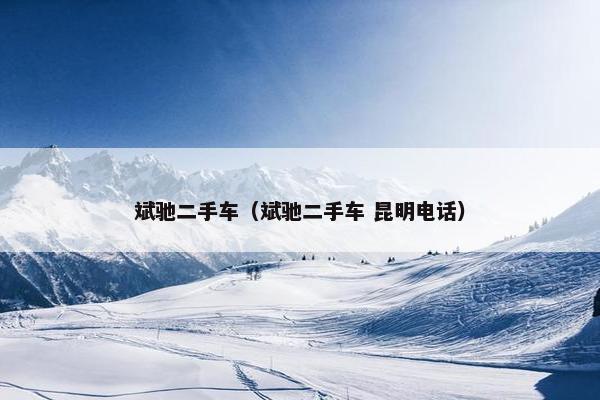 斌驰二手车（斌驰二手车 昆明电话）