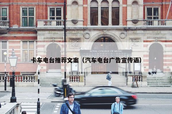 卡车电台推荐文案（汽车电台广告宣传语）