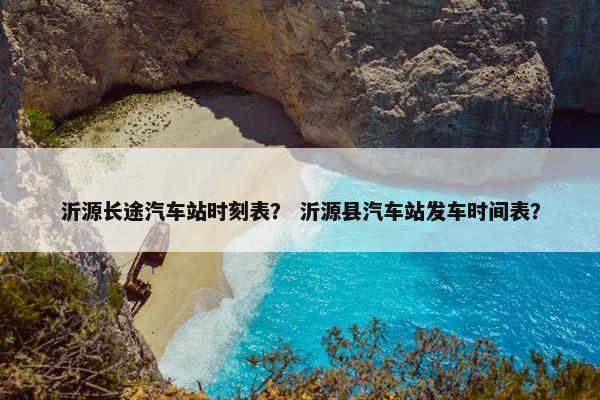 沂源长途汽车站时刻表？ 沂源县汽车站发车时间表？