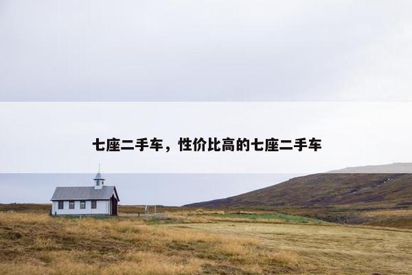 七座二手车，性价比高的七座二手车