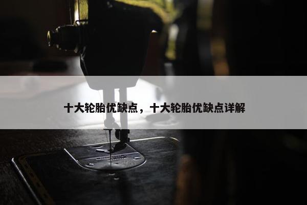 十大轮胎优缺点，十大轮胎优缺点详解