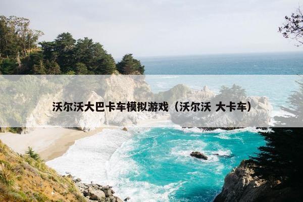 沃尔沃大巴卡车模拟游戏（沃尔沃 大卡车）