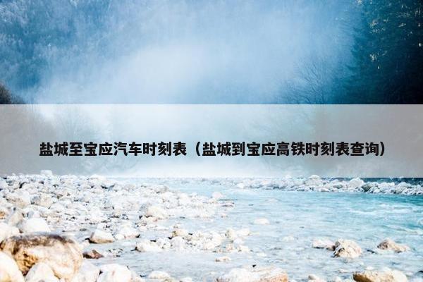 盐城至宝应汽车时刻表（盐城到宝应高铁时刻表查询）