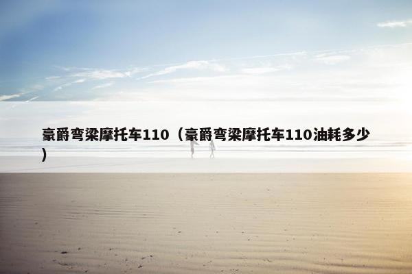豪爵弯梁摩托车110（豪爵弯梁摩托车110油耗多少）