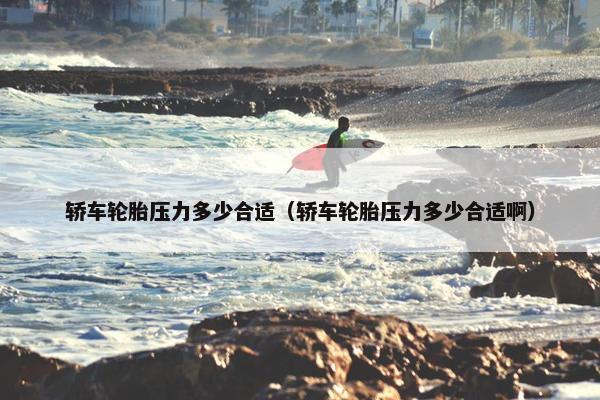 轿车轮胎压力多少合适（轿车轮胎压力多少合适啊）