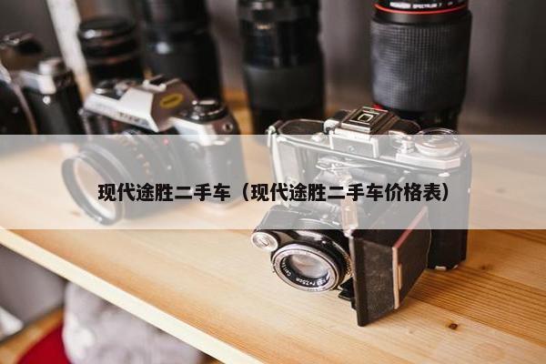 现代途胜二手车（现代途胜二手车价格表）