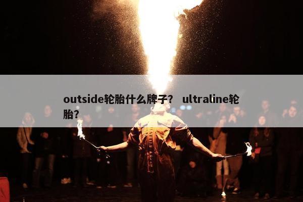 outside轮胎什么牌子？ ultraline轮胎？