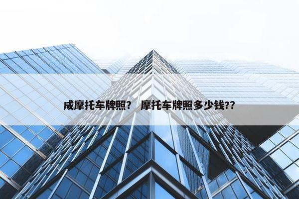 成摩托车牌照？ 摩托车牌照多少钱?？
