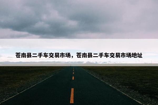 苍南县二手车交易市场，苍南县二手车交易市场地址