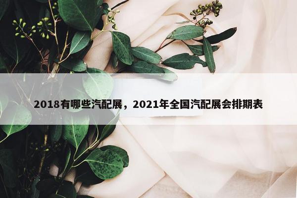 2018有哪些汽配展，2021年全国汽配展会排期表