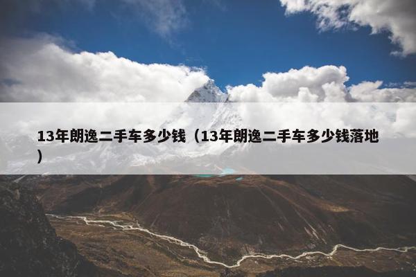 13年朗逸二手车多少钱（13年朗逸二手车多少钱落地）