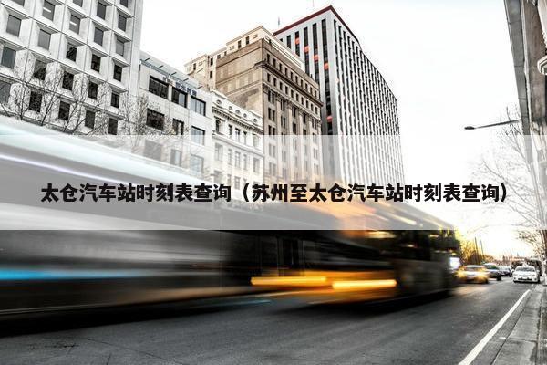 太仓汽车站时刻表查询（苏州至太仓汽车站时刻表查询）