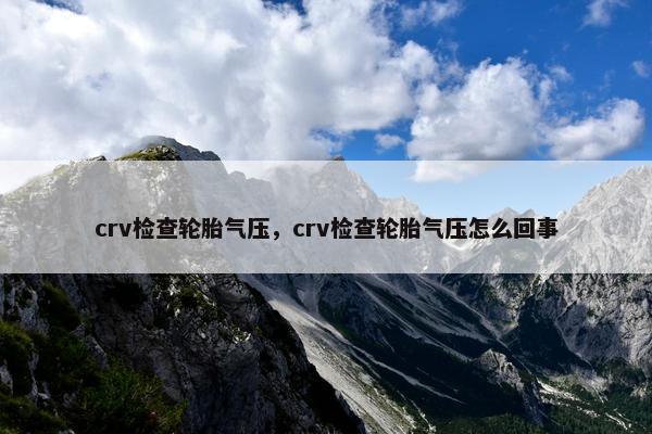 crv检查轮胎气压，crv检查轮胎气压怎么回事