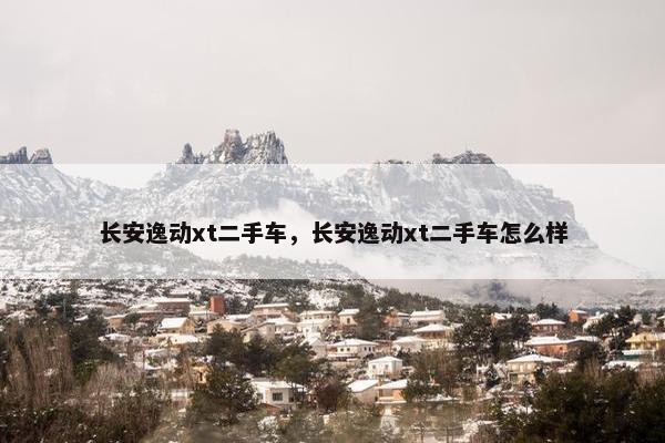 长安逸动xt二手车，长安逸动xt二手车怎么样