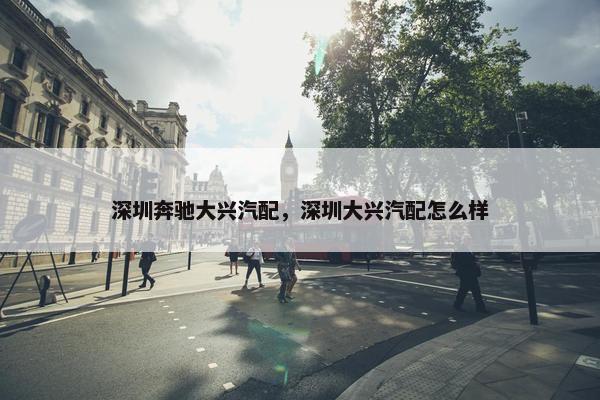 深圳奔驰大兴汽配，深圳大兴汽配怎么样