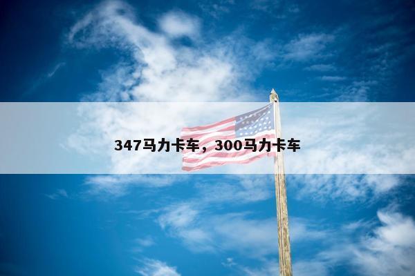 347马力卡车，300马力卡车
