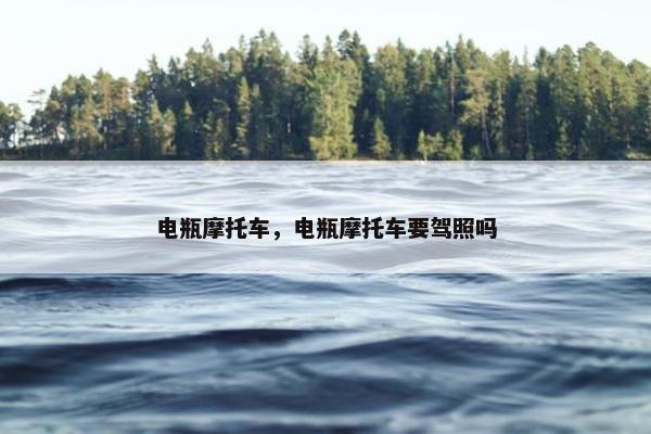 电瓶摩托车，电瓶摩托车要驾照吗