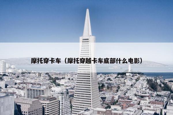 摩托穿卡车（摩托穿越卡车底部什么电影）