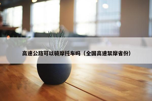 高速公路可以骑摩托车吗（全国高速禁摩省份）