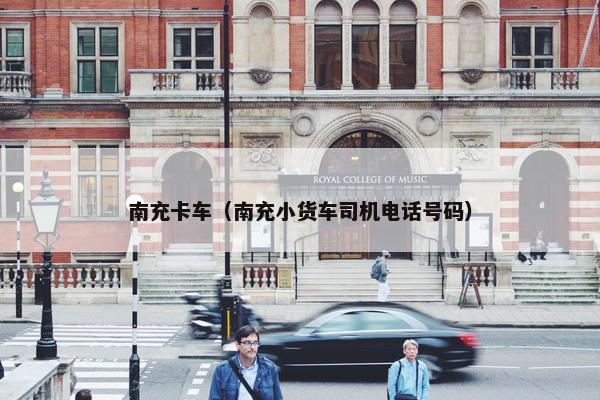 南充卡车（南充小货车司机电话号码）