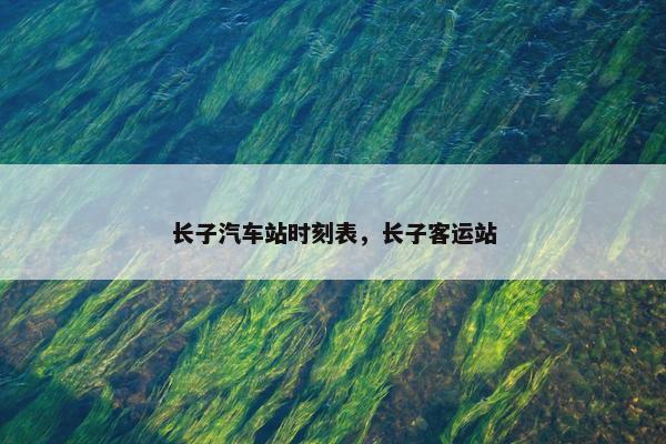 长子汽车站时刻表，长子客运站