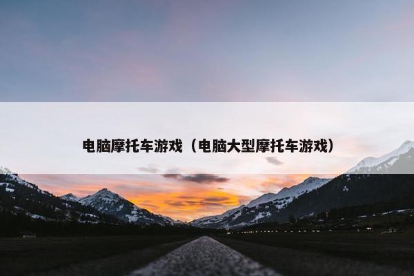 电脑摩托车游戏（电脑大型摩托车游戏）