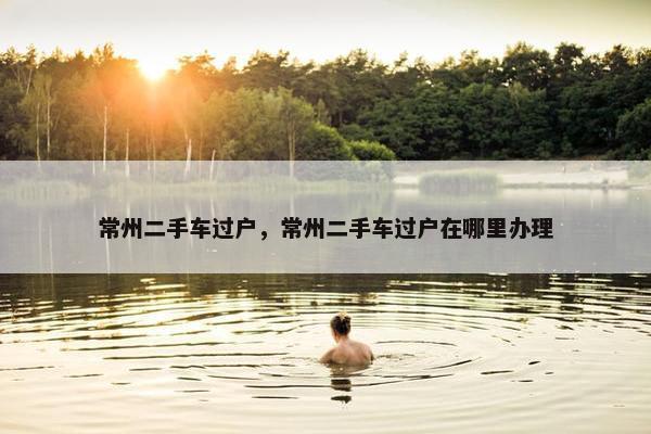 常州二手车过户，常州二手车过户在哪里办理