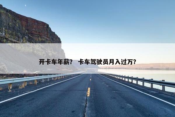 开卡车年薪？ 卡车驾驶员月入过万？