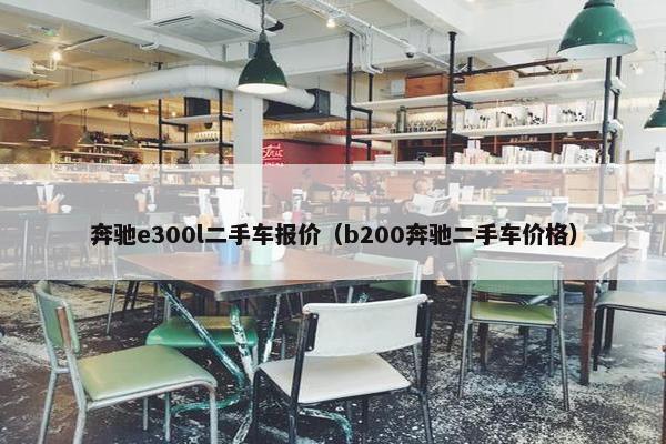 奔驰e300l二手车报价（b200奔驰二手车价格）