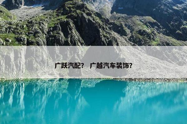 广跃汽配？ 广越汽车装饰？