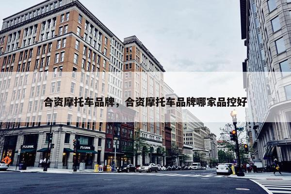 合资摩托车品牌，合资摩托车品牌哪家品控好