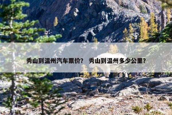 秀山到温州汽车票价？ 秀山到温州多少公里？