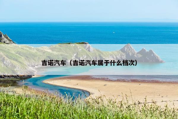吉诺汽车（吉诺汽车属于什么档次）