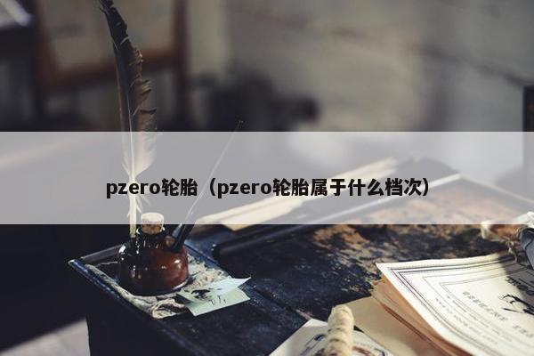 pzero轮胎（pzero轮胎属于什么档次）