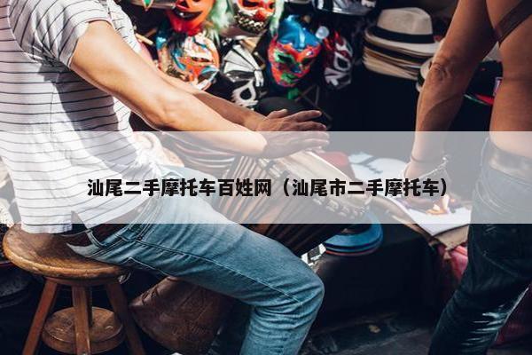 汕尾二手摩托车百姓网（汕尾市二手摩托车）