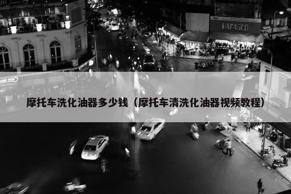 摩托车洗化油器多少钱（摩托车清洗化油器视频教程）