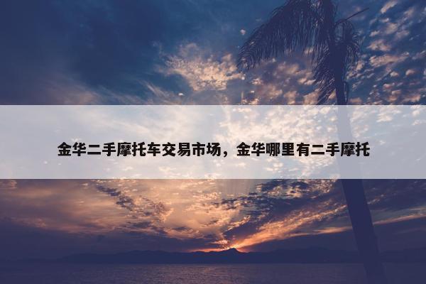 金华二手摩托车交易市场，金华哪里有二手摩托
