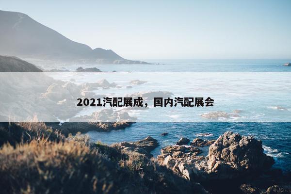 2021汽配展成，国内汽配展会