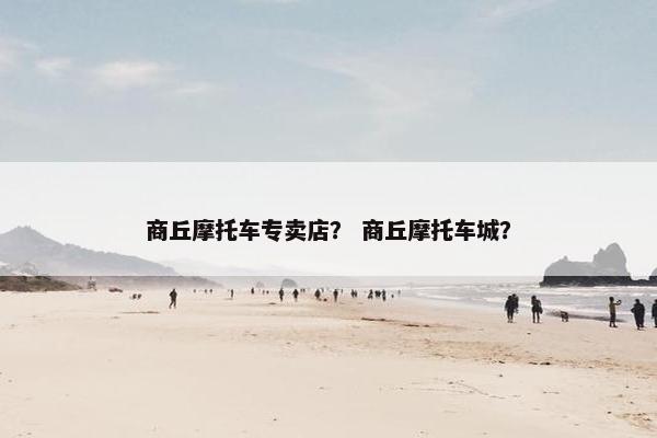 商丘摩托车专卖店？ 商丘摩托车城？