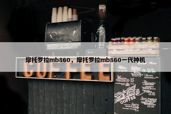 摩托罗拉mb860，摩托罗拉mb860一代神机