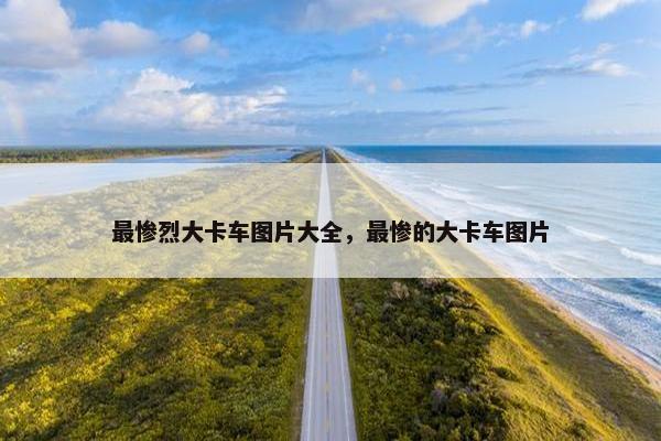 最惨烈大卡车图片大全，最惨的大卡车图片