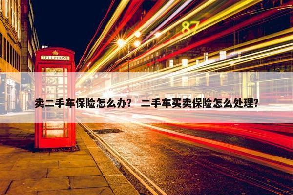 卖二手车保险怎么办？ 二手车买卖保险怎么处理？