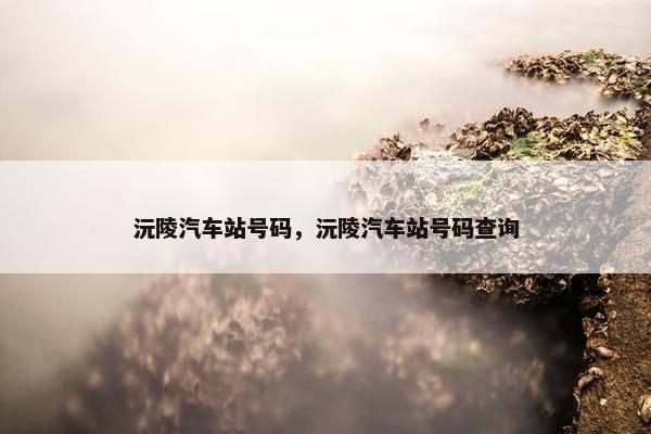 沅陵汽车站号码，沅陵汽车站号码查询