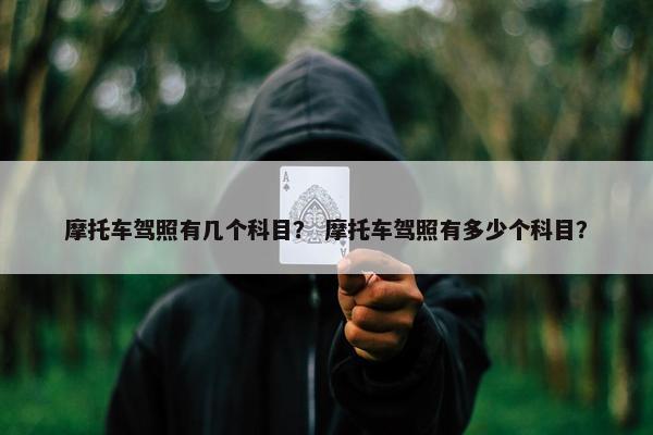 摩托车驾照有几个科目？ 摩托车驾照有多少个科目？