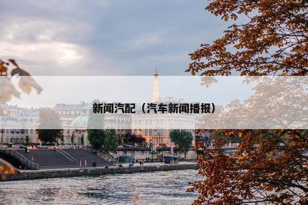 新闻汽配（汽车新闻播报）